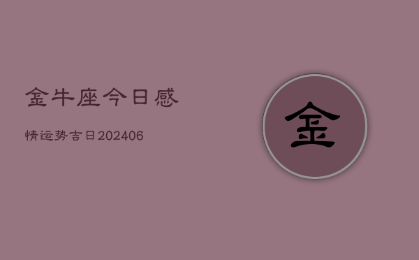 金牛座今日感情运势吉日(6月22日)  第1张