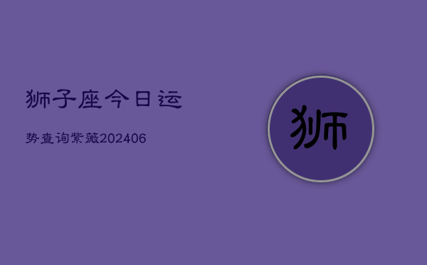 狮子座今日运势查询紫薇(6月22日)