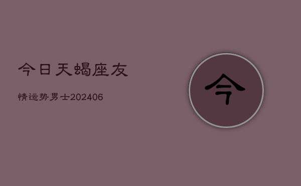 今日天蝎座友情运势男士(6月22日)  第1张