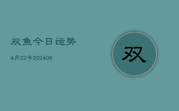 双鱼今日运势4月22号(6月22日)  第1张
