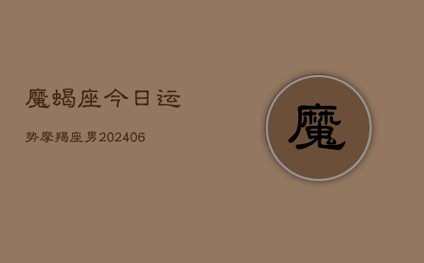 魔蝎座今日运势摩羯座男(6月22日)
