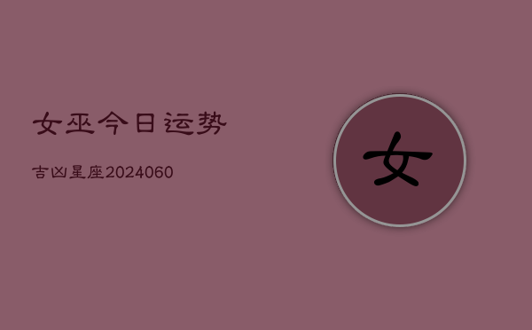 女巫今日运势吉凶星座(6月22日)  第1张
