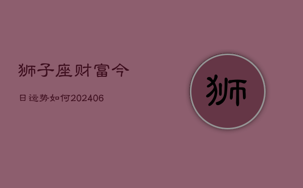 狮子座财富今日运势如何(6月22日)