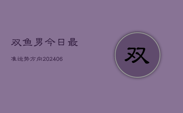 双鱼男今日最准运势方向(6月22日)