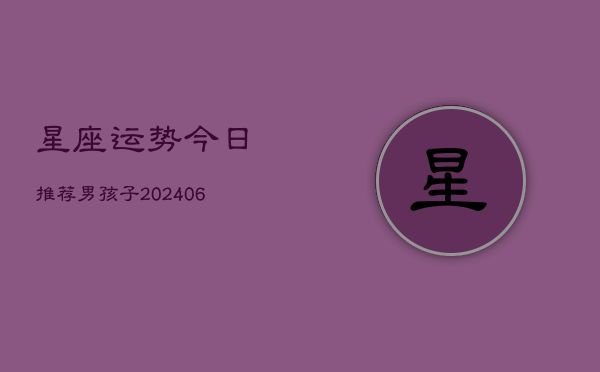 星座运势今日推荐男孩子(6月22日)  第1张