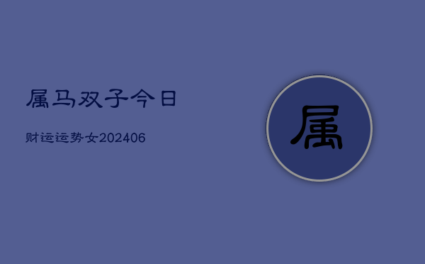 属马双子今日财运运势女(6月22日)  第1张