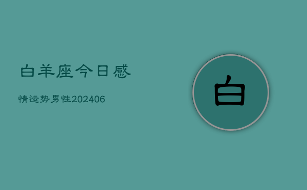 白羊座今日感情运势男性(6月22日)  第1张
