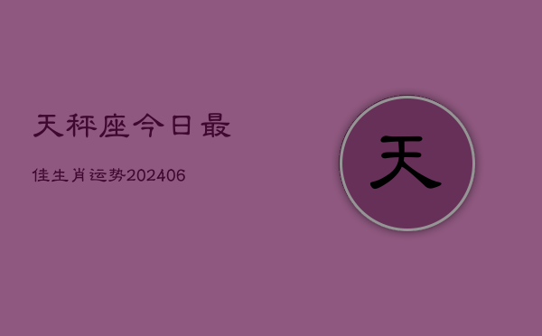 天秤座今日最佳生肖运势(6月22日)
