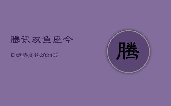 腾讯双鱼座今日运势查询(6月22日)  第1张