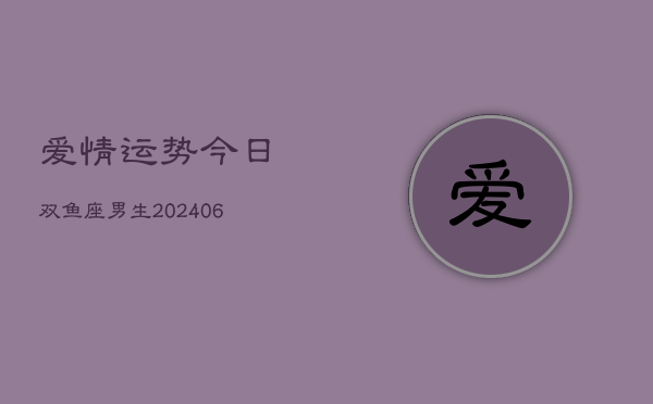 爱情运势今日双鱼座男生(6月22日)  第1张