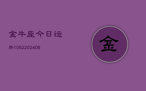 金牛座今日运势1052(6月22日)