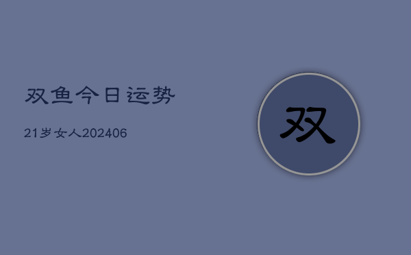 双鱼今日运势21岁女人(6月22日)  第1张