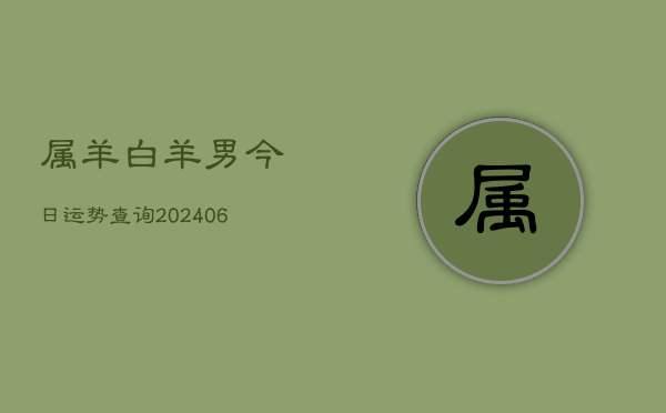 属羊白羊男今日运势查询(6月22日)  第1张