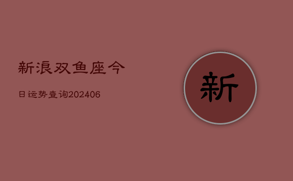 新浪双鱼座今日运势查询(6月22日)