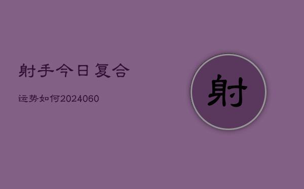 射手今日复合运势如何(6月22日)  第1张