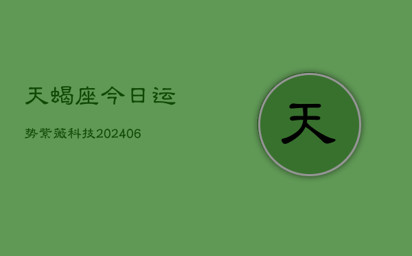 天蝎座今日运势紫薇科技(6月22日)