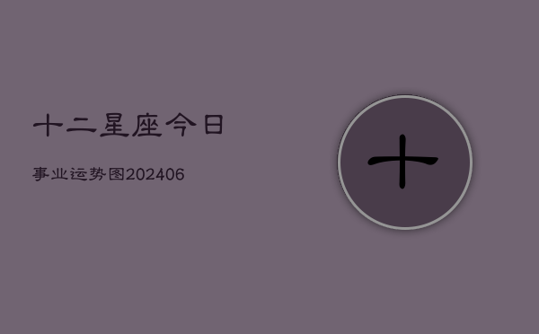 十二星座今日事业运势图(6月22日)  第1张