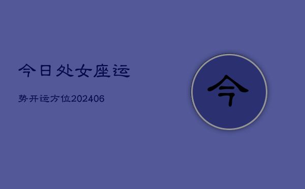 今日处女座运势开运方位(6月22日)  第1张