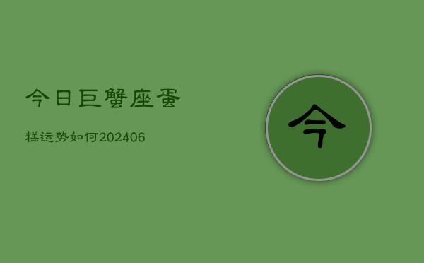 今日巨蟹座蛋糕运势如何(6月22日)