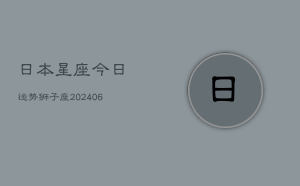 日本星座今日运势狮子座(6月22日)  第1张