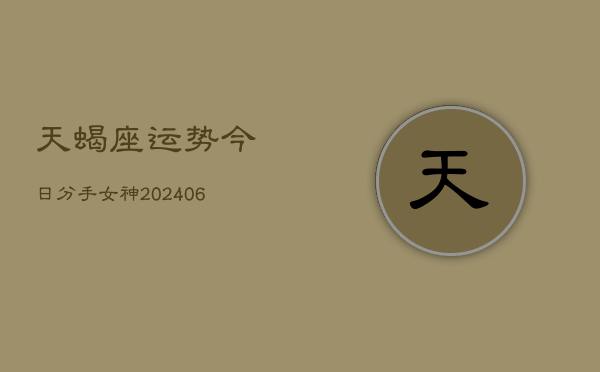 天蝎座运势今日分手女神(6月22日)  第1张