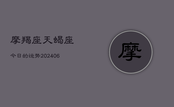 摩羯座天蝎座今日的运势(6月22日)  第1张