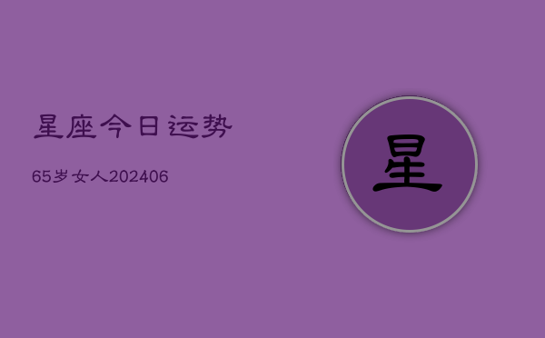 星座今日运势65岁女人(6月22日)  第1张