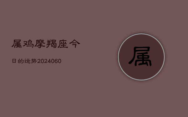 属鸡摩羯座今日的运势(6月22日)