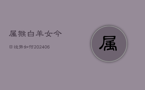 属猴白羊女今日运势如何(6月22日)  第1张