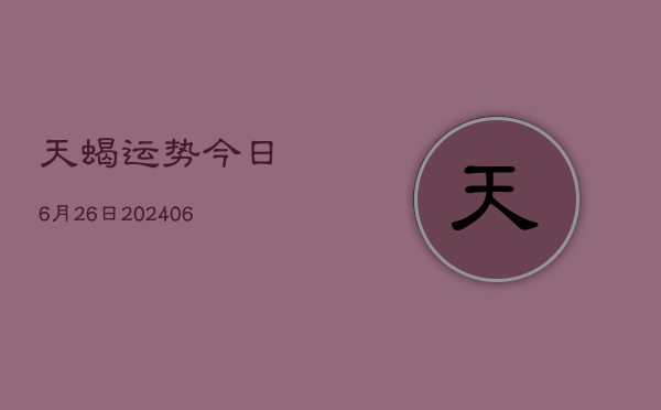 天蝎运势今日6月26日(6月22日)