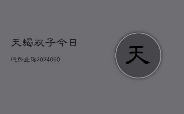 天蝎双子今日运势查询(6月22日)  第1张