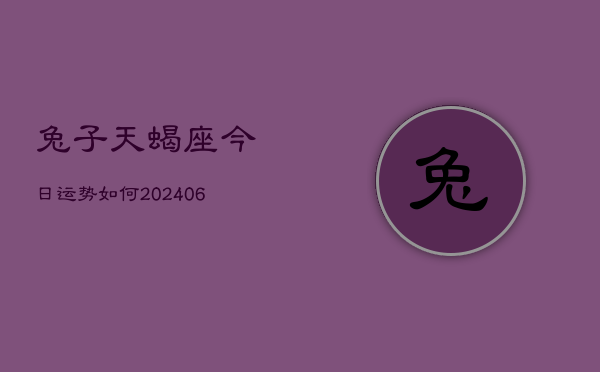 兔子天蝎座今日运势如何(6月22日)  第1张