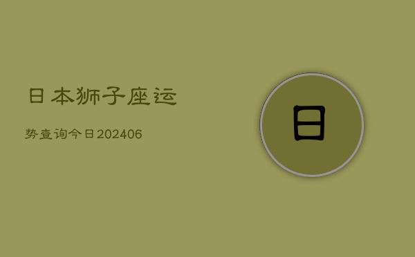 日本狮子座运势查询今日(6月22日)  第1张