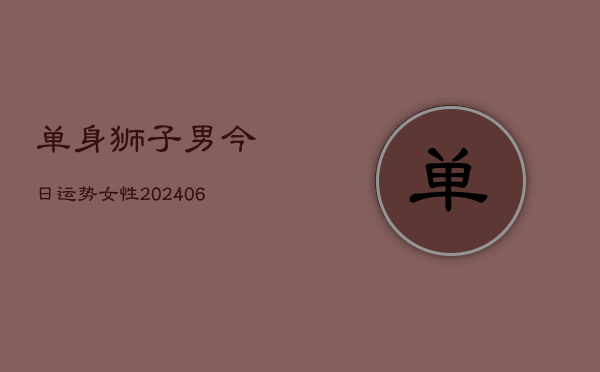 单身狮子男今日运势女性(6月22日)