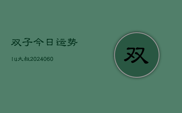 双子今日运势lu大叔(6月22日)  第1张
