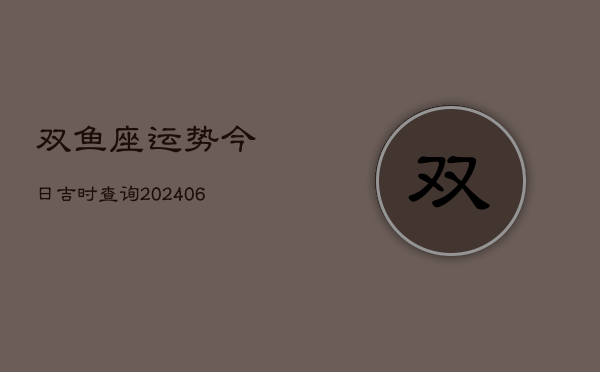 双鱼座运势今日吉时查询(6月22日)  第1张