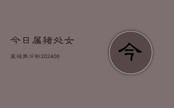 今日属猪处女座运势分析(6月22日)  第1张