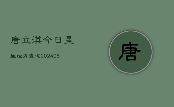 唐立淇今日星座运势查询(6月22日)  第1张