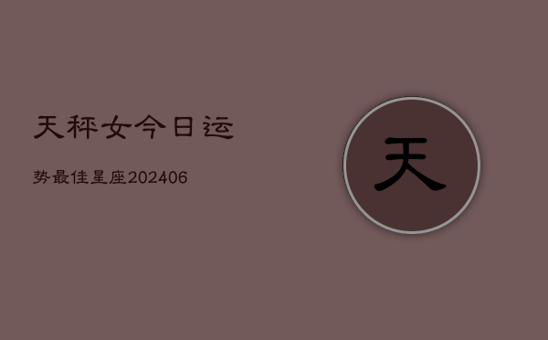 天秤女今日运势最佳星座(6月22日)