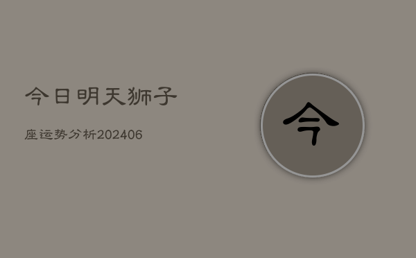 今日明天狮子座运势分析(6月22日)
