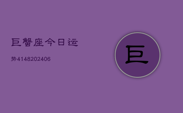 巨蟹座今日运势4148(6月22日)