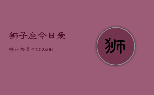 狮子座今日爱情运势男生(6月22日)  第1张