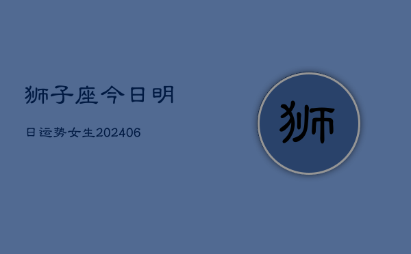 狮子座今日明日运势女生(6月22日)  第1张