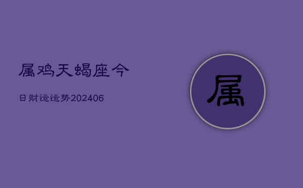 属鸡天蝎座今日财运运势(6月22日)  第1张