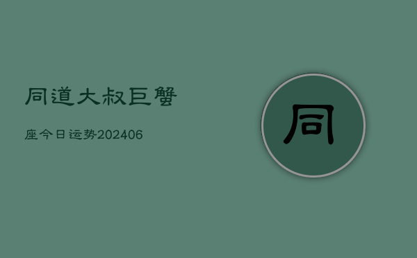 同道大叔巨蟹座今日运势(6月22日)  第1张