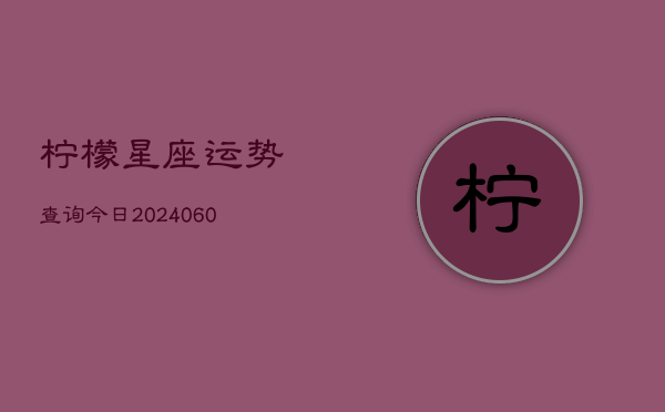柠檬星座运势查询今日(6月22日)  第1张