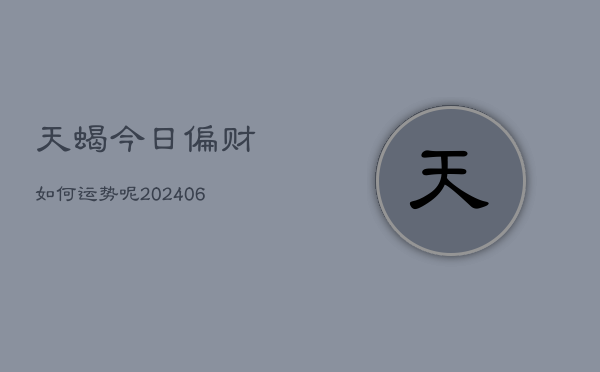 天蝎今日偏财如何运势呢(6月22日)