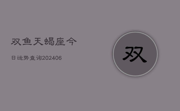双鱼天蝎座今日运势查询(6月22日)  第1张