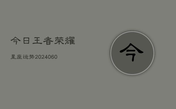 今日王者荣耀星座运势(6月22日)  第1张