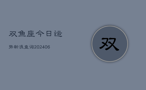 双鱼座今日运势新浪查询(6月22日)